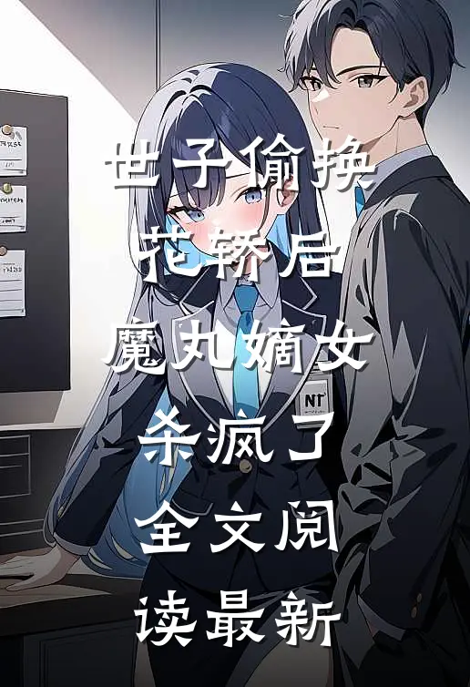 世子偷换花轿后，魔丸嫡女杀疯了全文阅读最新