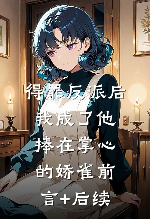得罪反派后，我成了他捧在掌心的娇雀前言+后续