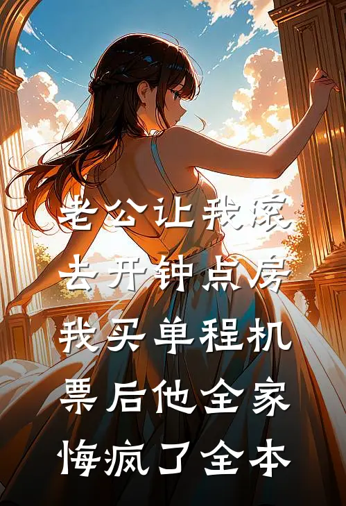 老公让我滚去开钟点房，我买单程机票后他全家悔疯了全本