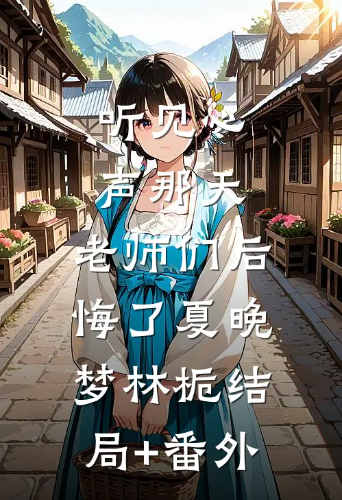 听见心声那天，老师们后悔了夏晚梦林栀结局+番外