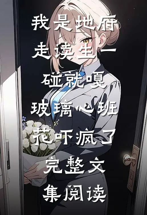 我是地府走读生一碰就嘎，玻璃心班花吓疯了完整文集阅读