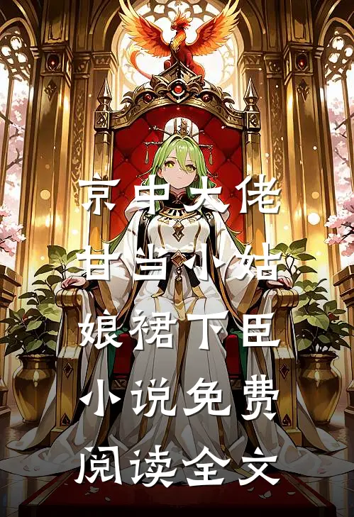 京中大佬，甘当小姑娘裙下臣小说免费阅读全文