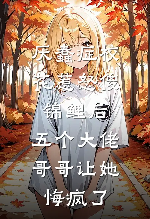 厌蠢症校花惹怒傻锦鲤后，五个大佬哥哥让她悔疯了
