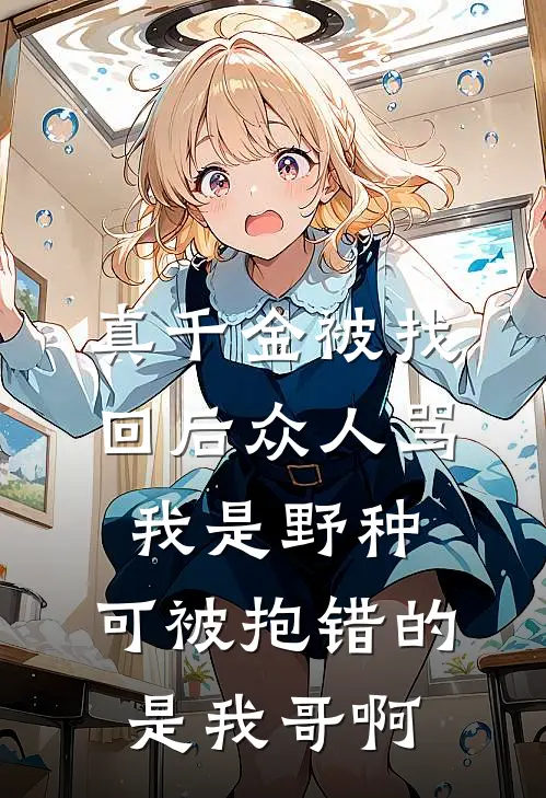 真千金被找回后众人骂我是野种，可被抱错的是我哥啊