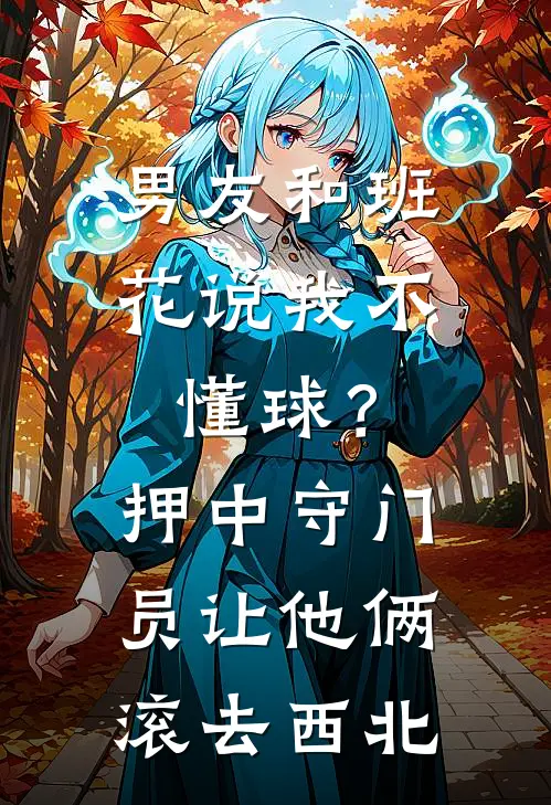 男友和班花说我不懂球？押中守门员让他俩滚去西北