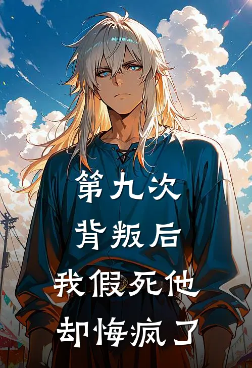 第九次背叛后，我假死他却悔疯了