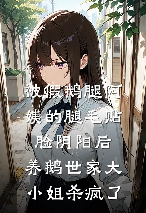 被假鹅腿阿姨的腿毛贴脸阴阳后，养鹅世家大小姐杀疯了