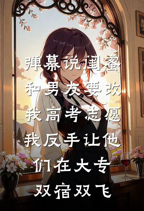 弹幕说闺蜜和男友要改我高考志愿，我反手让他们在大专双宿双飞