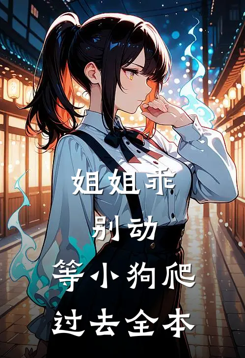 姐姐乖，别动，等小狗爬过去全本