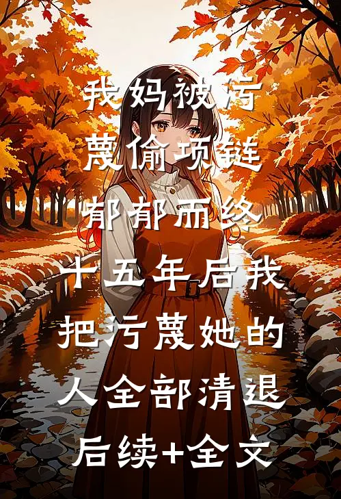 我妈被污蔑偷项链郁郁而终，十五年后我把污蔑她的人全部清退后续+全文