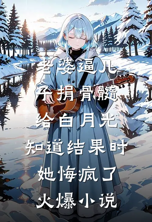 老婆逼儿子捐骨髓给白月光，知道结果时她悔疯了火爆小说