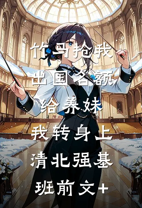 竹马抢我出国名额给养妹，我转身上清北强基班前文+