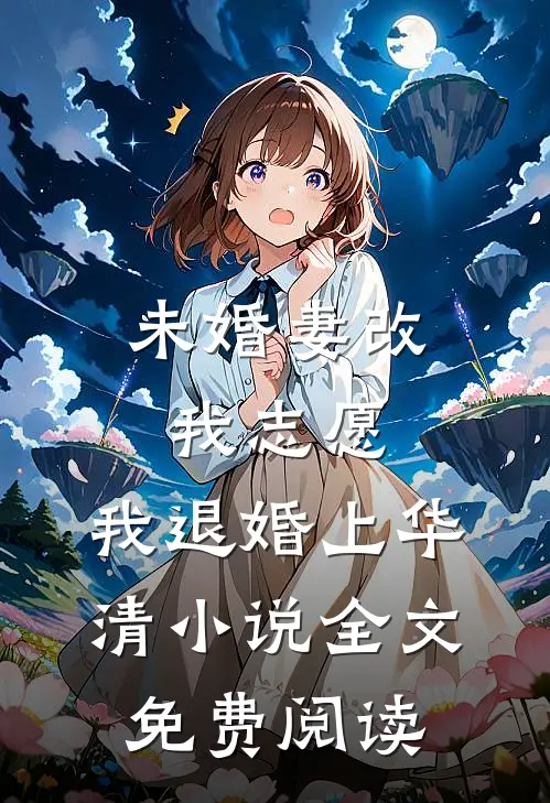 未婚妻改我志愿，我退婚上华清小说全文免费阅读