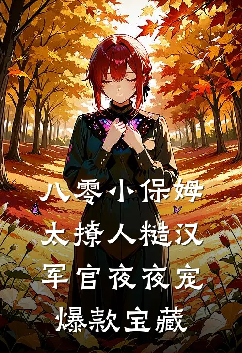 八零小保姆太撩人糙汉军官夜夜宠爆款宝藏