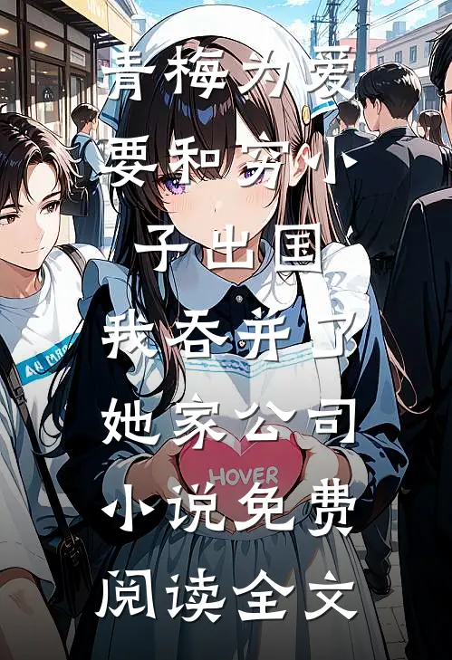青梅为爱要和穷小子出国，我吞并了她家公司小说免费阅读全文