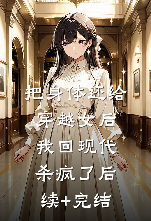把身体还给穿越女后，我回现代杀疯了后续+完结