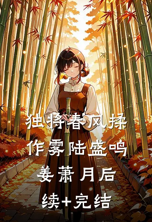 独将春风揉作雾陆盛鸣姜萧月后续+完结