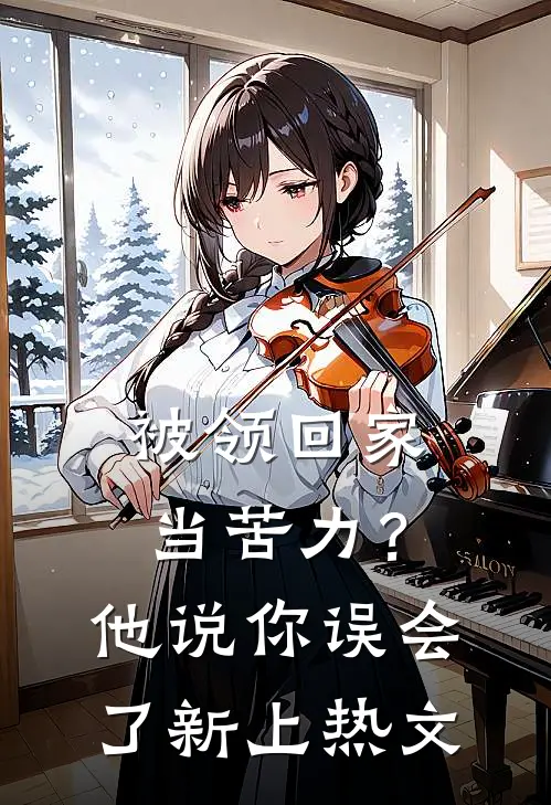 被领回家当苦力？他说：你误会了新上热文