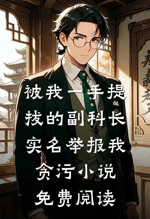 被我一手提拔的副科长，实名举报我贪污小说免费阅读