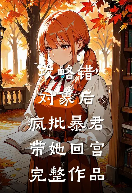 攻略错对象后，疯批暴君带她回宫完整作品