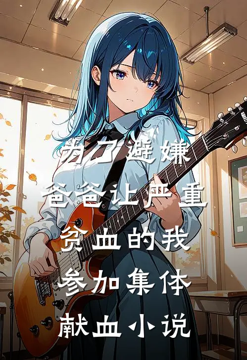 为了避嫌，爸爸让严重贫血的我参加集体献血小说