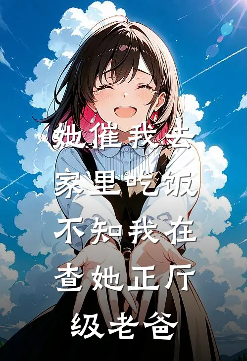 她催我去家里吃饭,不知我在查她正厅级老爸