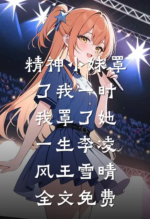 精神小妹罩了我一时，我罩了她一生李凌风王雪晴全文免费