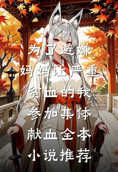 为了避嫌，妈妈让严重贫血的我参加集体献血全本小说推荐