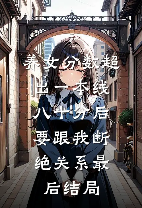 养女分数超出一本线八十分后，要跟我断绝关系最后结局
