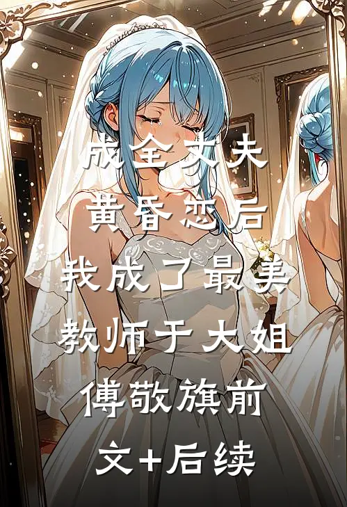 成全丈夫黄昏恋后，我成了最美教师于大姐傅敬旗前文+后续