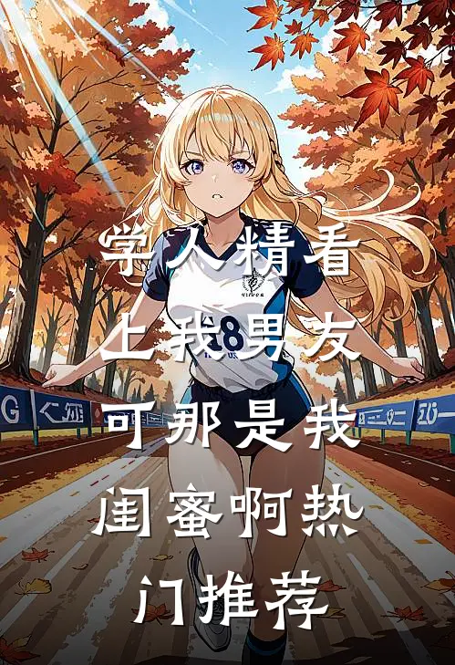 学人精看上我男友，可那是我闺蜜啊热门推荐