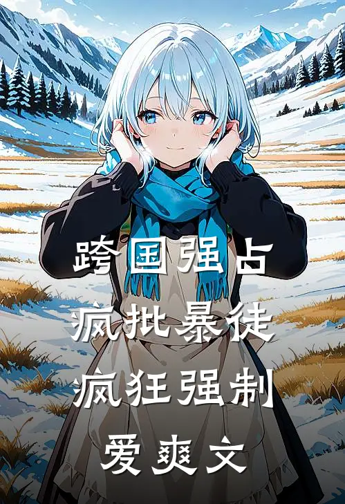 跨国强占，疯批暴徒疯狂强制爱爽文