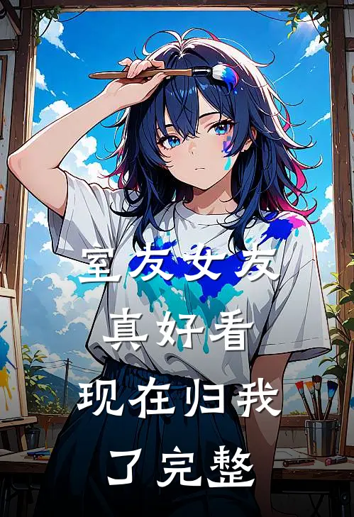 室友女友真好看，现在归我了完整