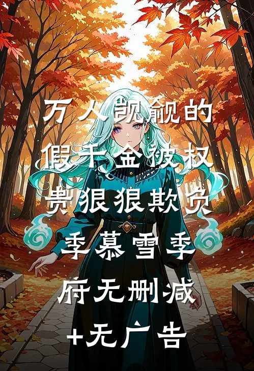 万人觊觎的假千金被权贵狠狠欺负季慕雪季府无删减+无广告