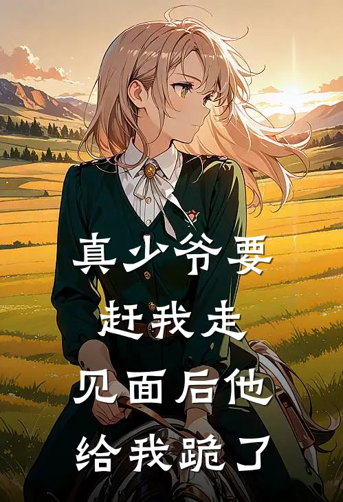 真少爷要赶我走,见面后他给我跪了