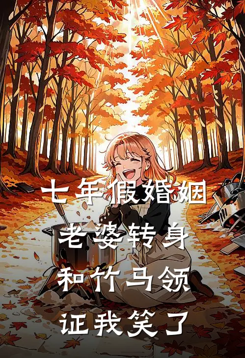 七年假婚姻,老婆转身和竹马领证我笑了