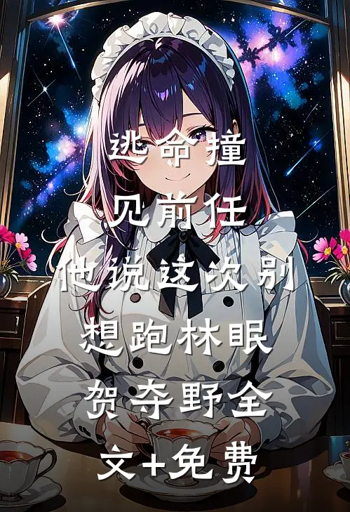 逃命撞见前任，他说这次别想跑林眠贺夺野全文+免费