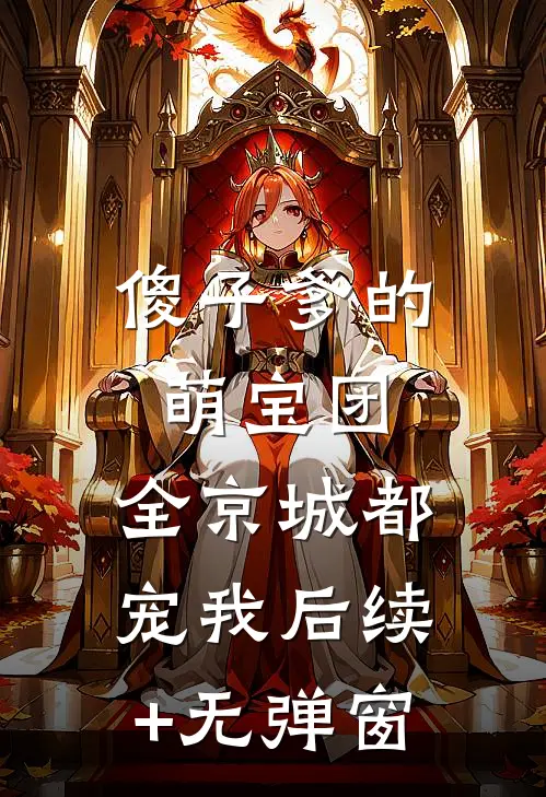 傻子爹的萌宝团：全京城都宠我后续+无弹窗