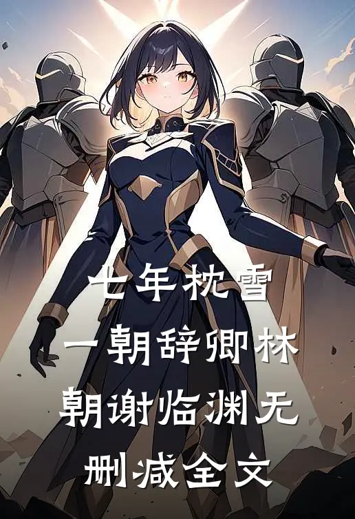 七年枕雪，一朝辞卿林朝谢临渊无删减全文