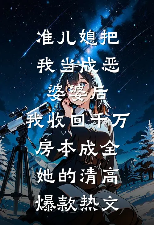 准儿媳把我当成恶婆婆后，我收回千万房本成全她的清高爆款热文