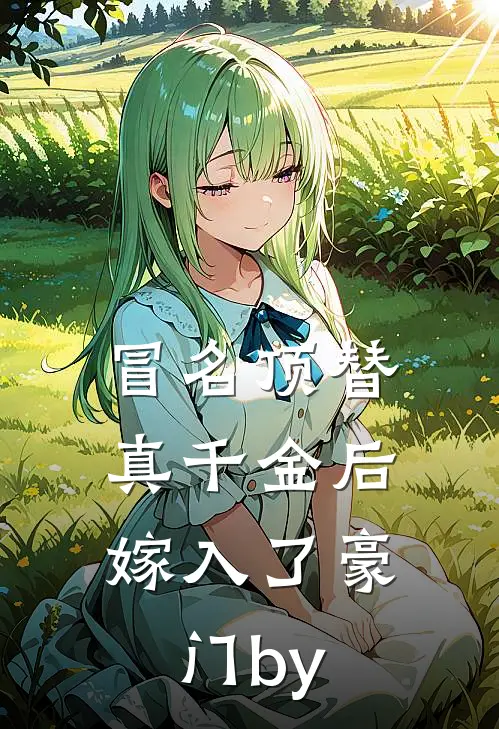 冒名顶替真千金后，嫁入了豪门by