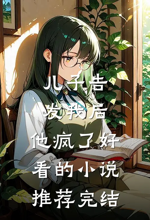 儿子告发我后，他疯了好看的小说推荐完结