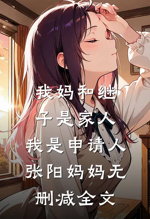 我妈和继子是家人，我是申请人张阳妈妈无删减全文