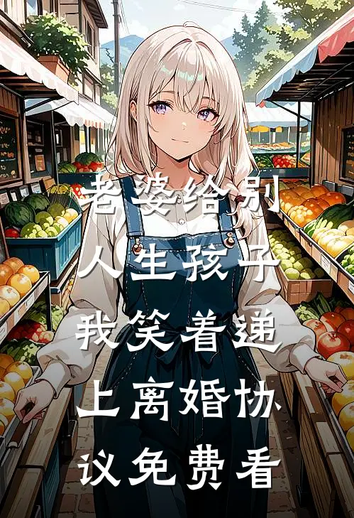 老婆给别人生孩子，我笑着递上离婚协议免费看