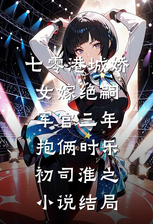 七零港城娇女嫁绝嗣军官三年抱俩时乐初司淮之小说结局