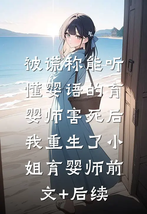 被谎称能听懂婴语的育婴师害死后，我重生了小姐育婴师前文+后续