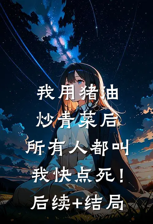 我用猪油炒青菜后，所有人都叫我快点死！后续+结局