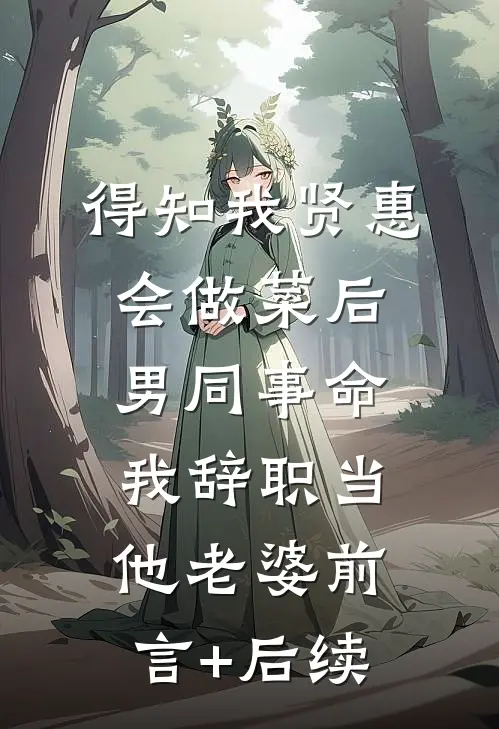 得知我贤惠会做菜后，男同事命我辞职当他老婆前言+后续