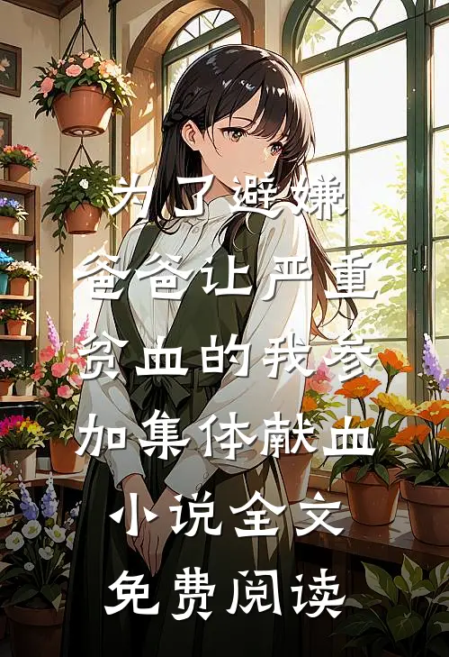 为了避嫌，爸爸让严重贫血的我参加集体献血小说全文免费阅读