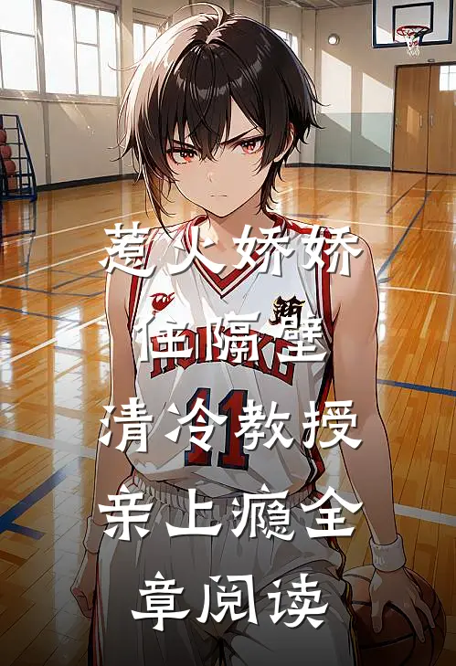 惹火娇娇住隔壁，清冷教授亲上瘾全章阅读